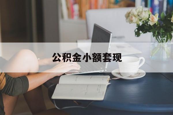 最新公积金小额套现方法分析(最方便真实的楚雄公积金合法套现方法)