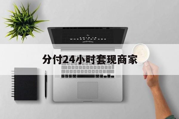 最新分付24小时套现商家方法分析(最方便真实的楚雄分付套出来需要手续费吗方法)