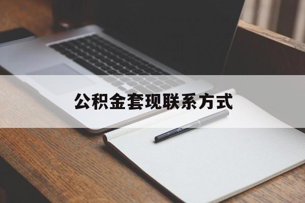 最新公积金套现联系方式方法分析(最方便真实的楚雄公积金如何套现会不会被骗方法)