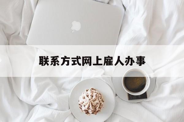 最新联系方式网上雇人办事方法分析(最方便真实的楚雄网上雇人花钱办事方法)