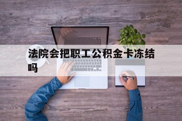 最新法院会把职工公积金卡冻结吗方法分析(最方便真实的楚雄法院会执行住房公积金余额吗方法)