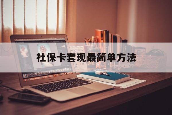 最新社保卡套现最简单方法方法分析(最方便真实的楚雄医保卡取钱最简单方法方法)