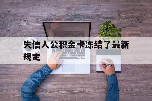 最新失信人公积金卡冻结了最新规定方法分析(最方便真实的楚雄失信被执行人的住房公积金会执行吗?方法)