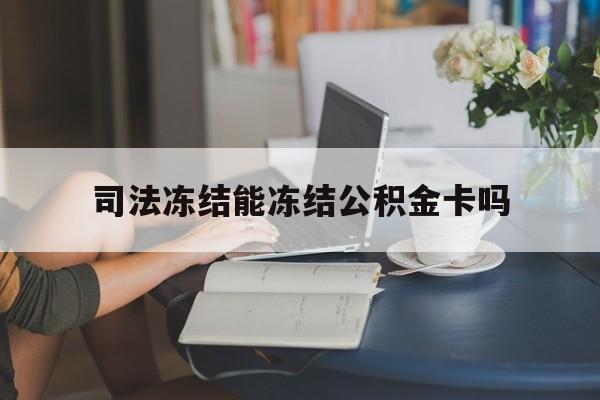 最新司法冻结能冻结公积金卡吗方法分析(最方便真实的楚雄法院冻结公积金账户,账户状态会显示什么方法)