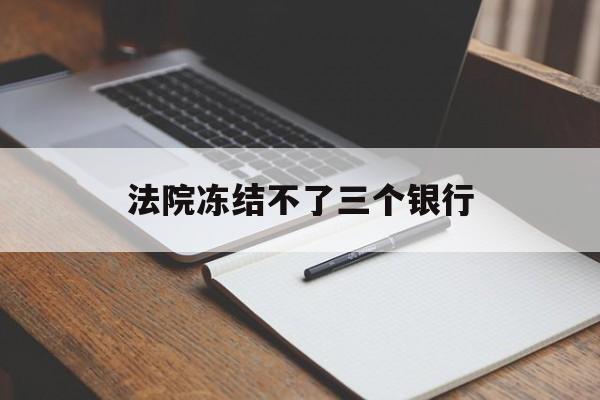 最新法院冻结不了三个银行方法分析(最方便真实的楚雄法院冻结不了三个银行是怎么回事?方法)