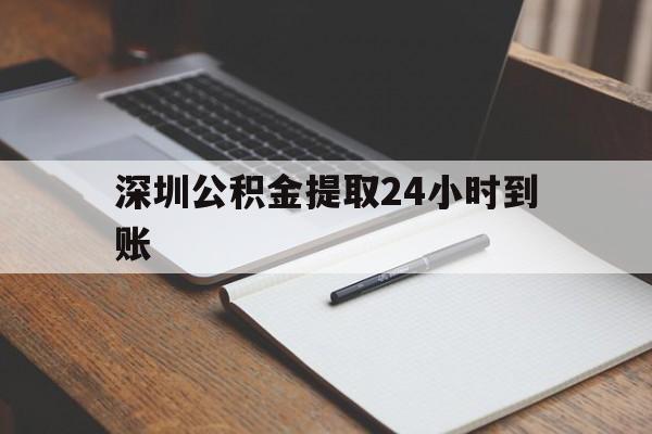 最新深圳公积金提取24小时到账方法分析(最方便真实的楚雄深圳公积金提取什么时候到账方法)