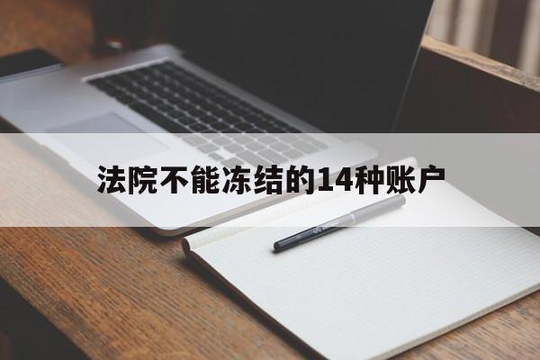 最新法院不能冻结的14种账户方法分析(最方便真实的楚雄法院不能冻结的14种账户有哪些方法)