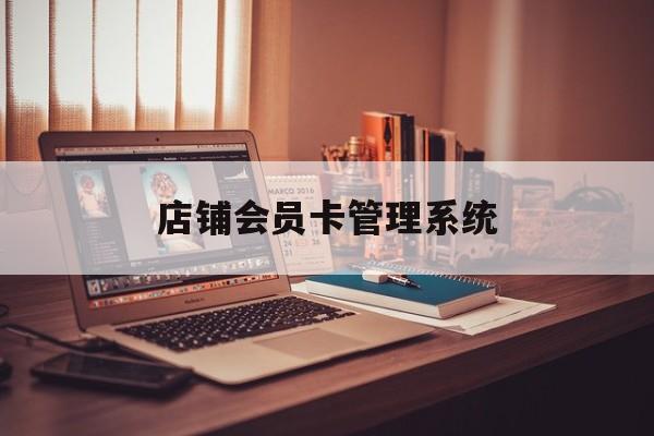 最新店铺会员卡管理系统方法分析(最方便真实的楚雄店铺会员卡管理系统app方法)