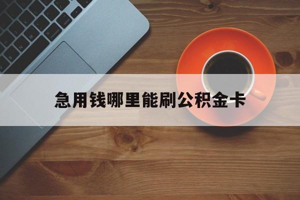 最新急用钱哪里能刷公积金卡方法分析(最方便真实的楚雄怎样可以使用住房公积金的钱方法)