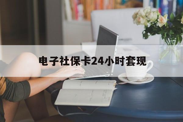 最新电子社保卡24小时套现方法分析(最方便真实的楚雄电子社保卡提现是真的吗方法)