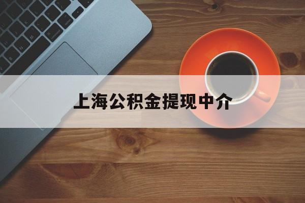 最新上海公积金提现中介方法分析(最方便真实的楚雄上海公积金提现中介费多少钱方法)