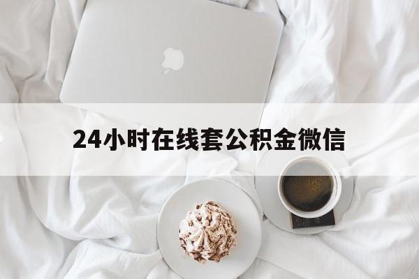 最新24小时在线套公积金微信方法分析(最方便真实的楚雄住房公积金微信怎么提取出来方法)