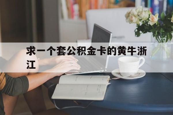 最新求一个套公积金卡的黄牛浙江方法分析(最方便真实的楚雄住房公积金找黄牛能取出来吗?方法)