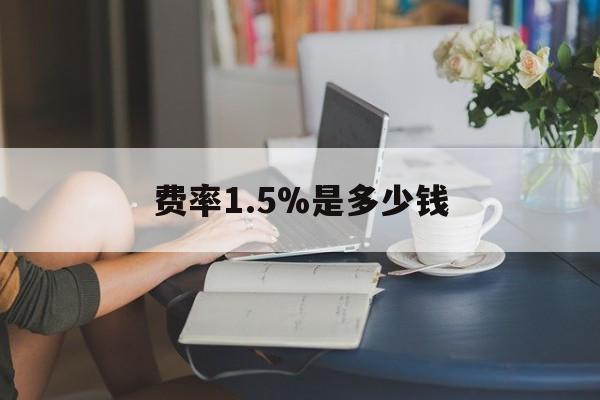 最新费率1.5%是多少钱方法分析(最方便真实的楚雄费率136%是多少方法)