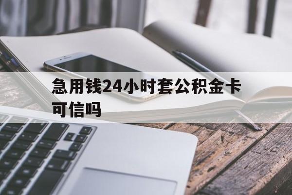 最新急用钱24小时套公积金卡可信吗方法分析(最方便真实的楚雄急用钱24小时套公积金卡可信吗安全吗方法)