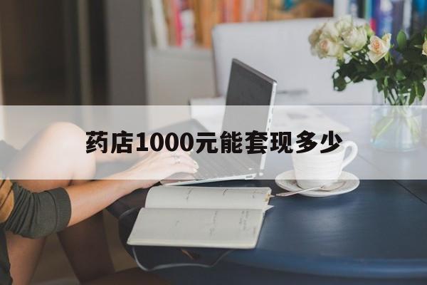 最新药店1000元能套现多少方法分析(最方便真实的楚雄医保卡的钱转入微信余额方法)
