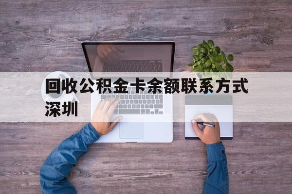 最新回收公积金卡余额联系方式深圳方法分析(最方便真实的楚雄深圳住房公积金卡掉了怎么办方法)