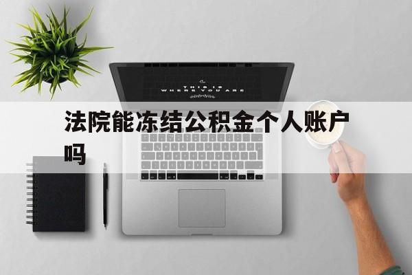 最新法院能冻结公积金个人账户吗方法分析(最方便真实的楚雄法院能否冻结公积金账户方法)