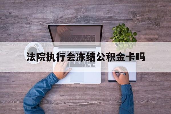最新法院执行会冻结公积金卡吗方法分析(最方便真实的楚雄法院会冻结住房公积金账户吗方法)