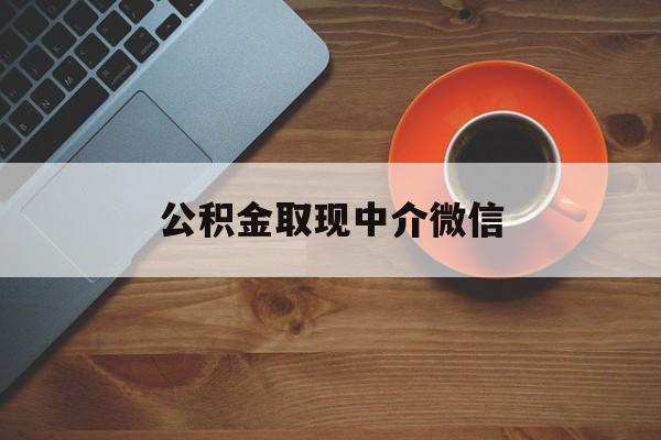 最新公积金取现中介微信方法分析(最方便真实的楚雄实在没钱了怎么提取公积金方法)