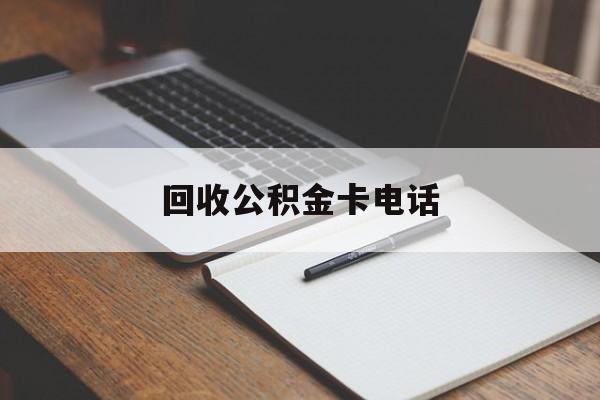 最新回收公积金卡电话方法分析(最方便真实的楚雄公积金卡中心电话方法)
