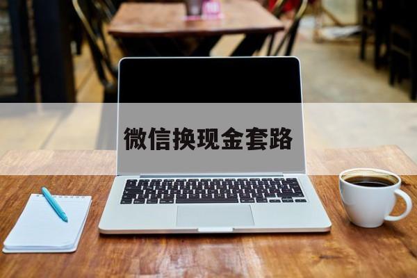 最新微信换现金套路方法分析(最方便真实的楚雄微信换现金是什么意思方法)