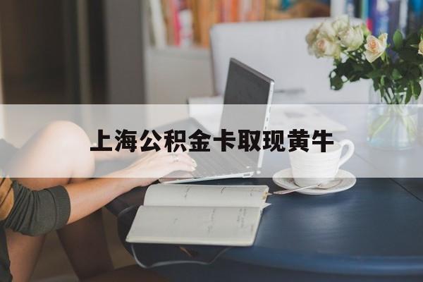 最新上海公积金卡取现黄牛方法分析(最方便真实的楚雄上海公积金取现方法方法)