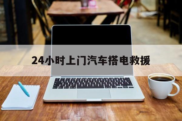 最新24小时上门汽车搭电救援方法分析(最方便真实的楚雄搭电救援电话方法)