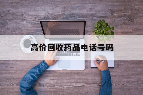 最新高价回收药品电话号码方法分析(最方便真实的楚雄二手药品回收平台方法)